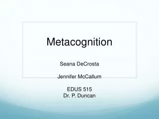 Metacognition Seana DeCrosta Jennifer McCallum EDUS 515 Dr. P. Duncan