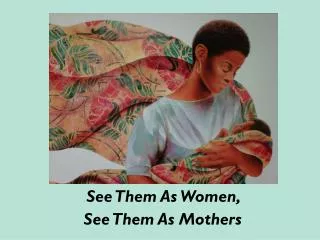 See Them As Women, See Them As Mothers
