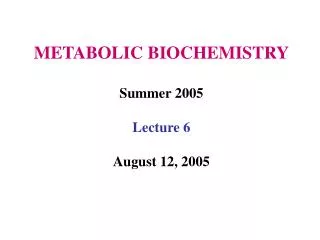 METABOLIC BIOCHEMISTRY Summer 2005 Lecture 6 August 12, 2005
