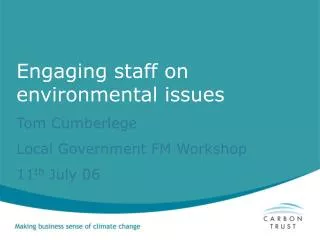 Engaging staff on environmental issues Tom Cumberlege Local Government FM Workshop 11 th July 06