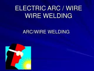 ELECTRIC ARC / WIRE WIRE WELDING