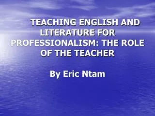 TEACHING ENGLISH AND LITERATURE FOR PROFESSIONALISM: THE ROLE OF THE TEACHER By Eric Ntam