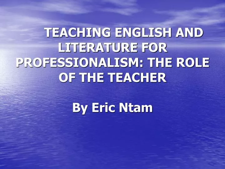 teaching english and literature for professionalism the role of the teacher by eric ntam