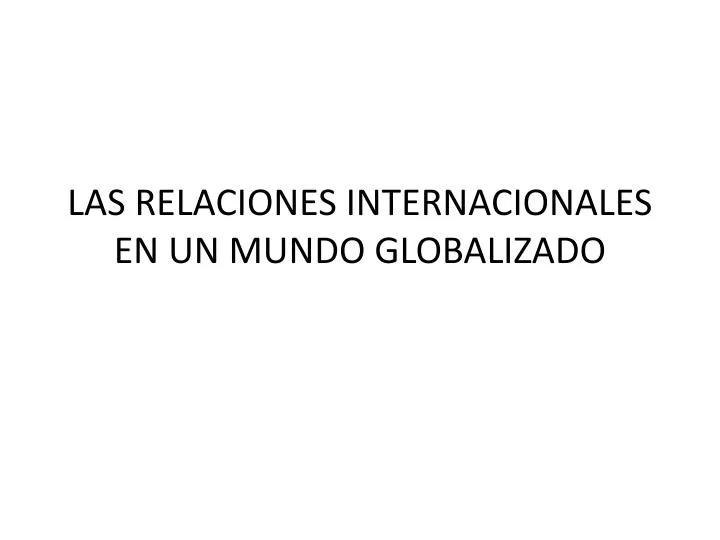 las relaciones internacionales en un mundo globalizado
