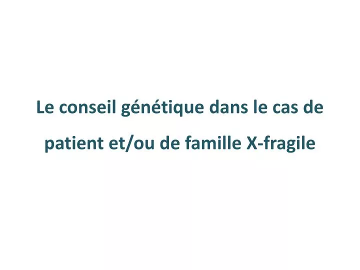 le conseil g n tique dans le cas de patient et ou de famille x fragile
