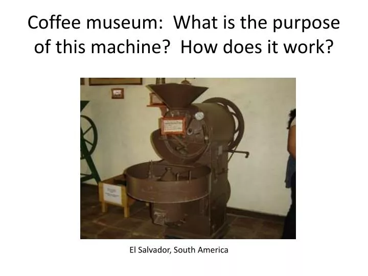 coffee museum what is the purpose of this machine how does it work