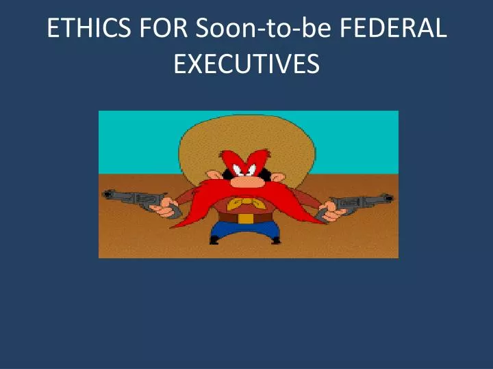 ethics for soon to be federal executives