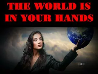 THE WORLD IS IN YOUR HANDS