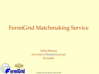 FermiGrid Matchmaking Service Neha Sharma (on behalf of FermiGrid group) Fermilab