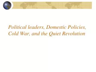 Political leaders, Domestic Policies, Cold War, and the Quiet Revolution