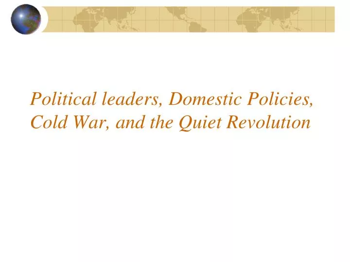 political leaders domestic policies cold war and the quiet revolution