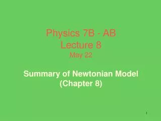 Physics 7B - AB Lecture 8 May 22 Summary of Newtonian Model (Chapter 8)