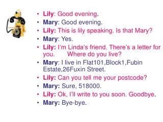 Lily : Good evening . Mary : Good evening . Lily: This is lily speaking. Is that Mary?