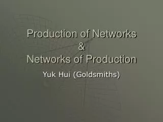 Production of Networks &amp; Networks of Production
