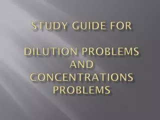 Study Guide for Dilution PROBLEMS and Concentrations problems