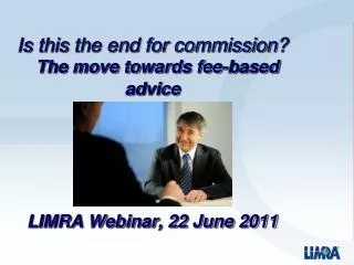 Is this the end for commission? The move towards fee-based advice LIMRA Webinar, 22 June 2011