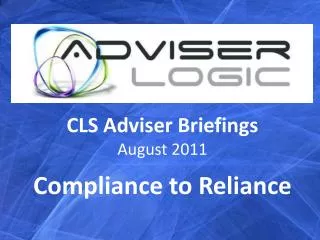 CLS Adviser Briefings August 2011 Compliance to Reliance