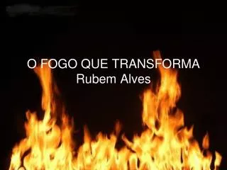 o fogo que transforma rubem alves