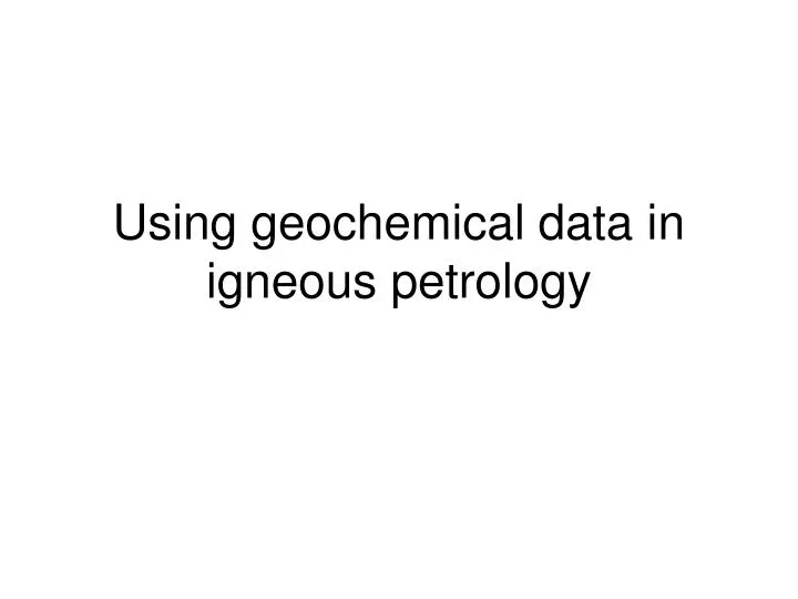 using geochemical data in igneous petrology