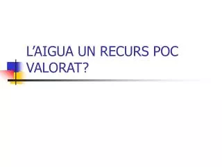l aigua un recurs poc valorat