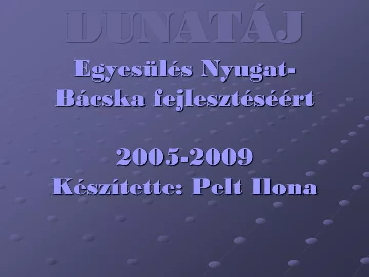 dunat j egyes l s nyugat b cska fejleszt s rt 2005 2009 k sz tette pelt ilona