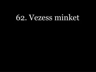 62 vezess minket
