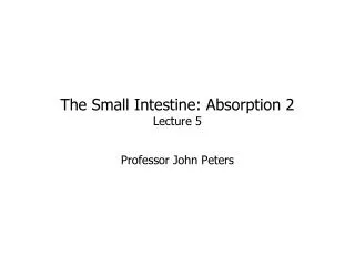 The Small Intestine: Absorption 2 Lecture 5