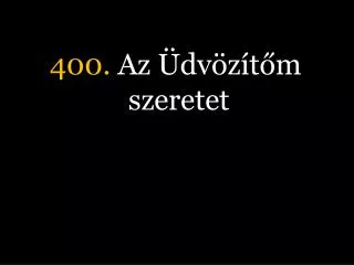 400. Az Üdvözítőm szeretet