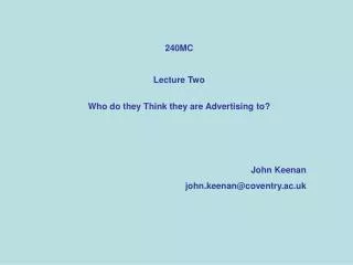 240MC Lecture Two Who do they Think they are Advertising to? John Keenan