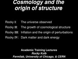 Academic Training Lectures Rocky Kolb Fermilab, University of Chicago, &amp; CERN