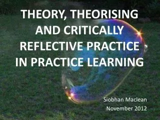 THEORY, THEORISING AND CRITICALLY REFLECTIVE PRACTICE IN PRACTICE LEARNING