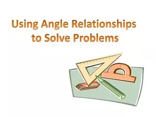 Using Angle Relationships to Solve Problems