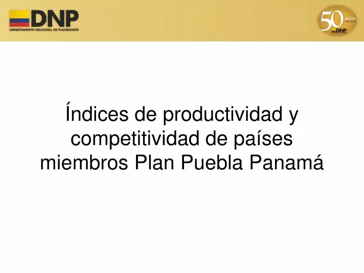 ndices de productividad y competitividad de pa ses miembros plan puebla panam