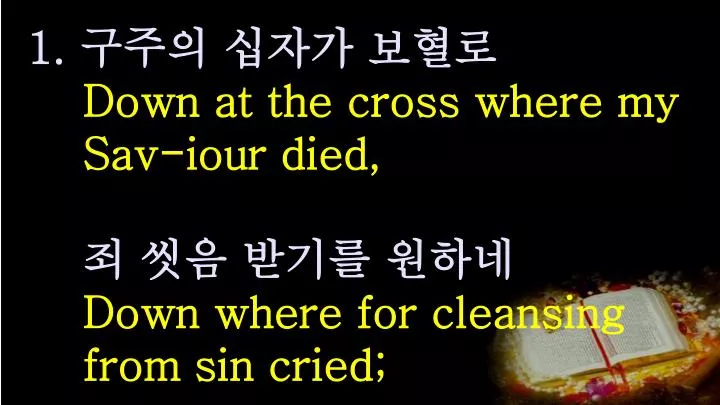 1 down at the cross where my sav iour died down where for cleansing from sin cried