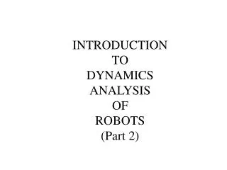 INTRODUCTION TO DYNAMICS ANALYSIS OF ROBOTS (Part 2)