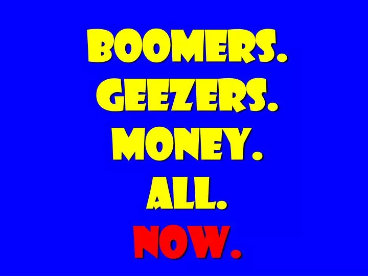boomers geezers money all now