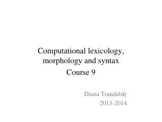 Computational lexicology, morphology and syntax Course 9 			Diana Trandab?? 				2013-2014