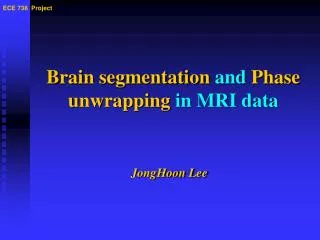Brain segmentation and Phase unwrapping in MRI data