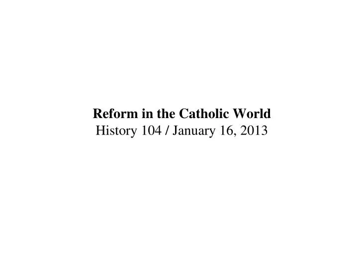 reform in the catholic world history 104 january 16 2013