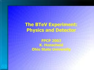 The BTeV Experiment: Physics and Detector FPCP 2003 K. Honscheid Ohio State University