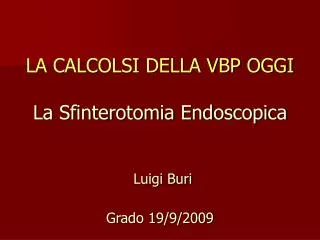 LA CALCOLSI DELLA VBP OGGI La Sfinterotomia Endoscopica Luigi Buri Grado 19/9/2009