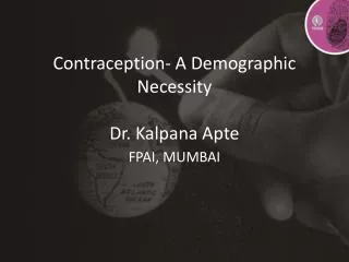 Contraception- A Demographic Necessity Dr. Kalpana Apte FPAI, MUMBAI