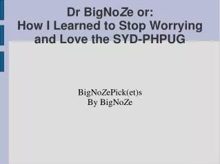 Dr BigNo Z e or: How I Learned to Stop Worrying and Love the SYD-PHPUG