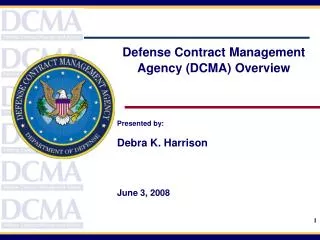 Defense Contract Management Agency (DCMA) Overview Presented by: Debra K. Harrison June 3, 2008