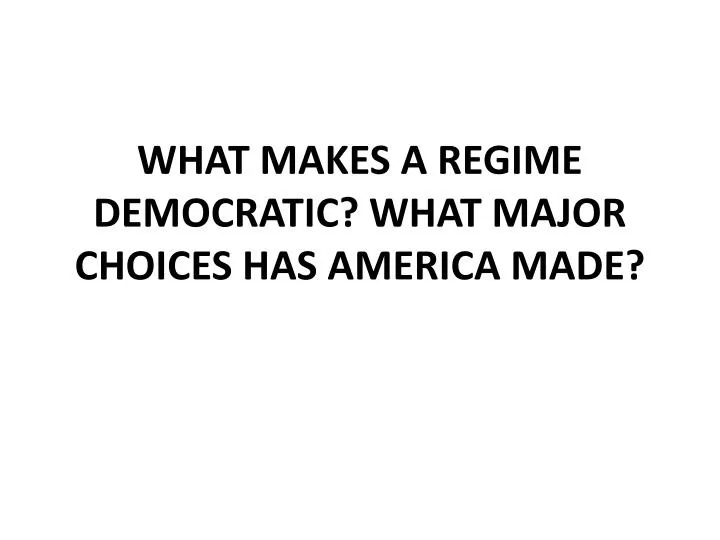 what makes a regime democratic what major choices has america made