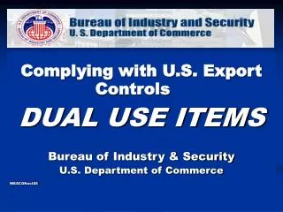 Complying with U.S. Export Controls DUAL USE ITEMS Bureau of Industry &amp; Security