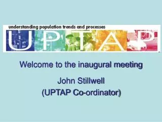 Welcome to the inaugural meeting John Stillwell (UPTAP Co-ordinator)