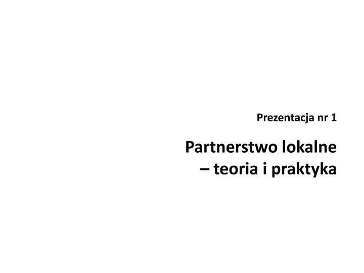 prezentacja nr 1 partnerstwo lokalne teoria i praktyka