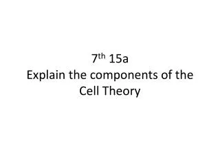 7 th 15a Explain the components of the Cell Theory