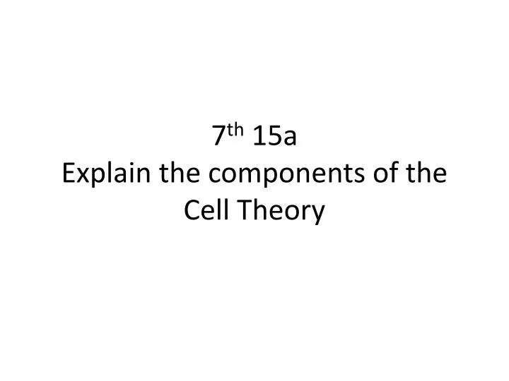 7 th 15a explain the components of the cell theory